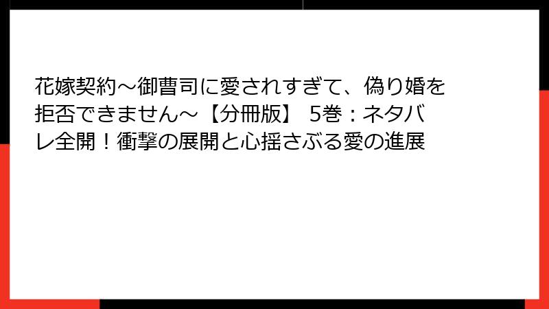 花嫁契約～御曹司に愛されすぎて、偽り婚を拒否できません～【分冊版】 5巻：ネタバレ全開！衝撃の展開と心揺さぶる愛の進展