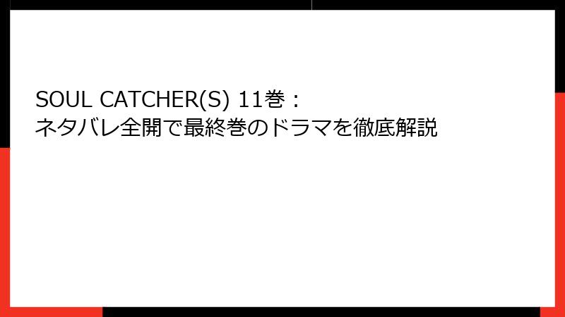 SOUL CATCHER(S) 11巻：ネタバレ全開で最終巻のドラマを徹底解説