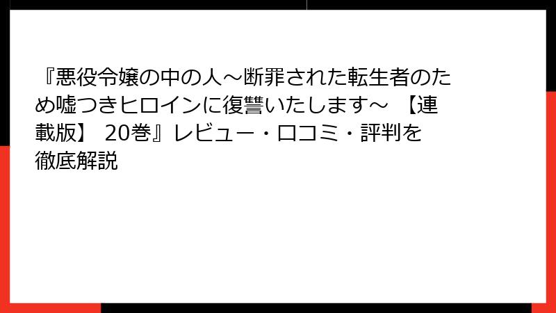 『悪役令嬢の中の人～断罪された転生者のため嘘つきヒロインに復讐いたします～ 【連載版】 20巻』レビュー・口コミ・評判を徹底解説