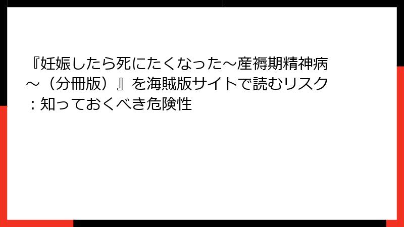 『妊娠したら死にたくなった～産褥期精神病～（分冊版）』を海賊版サイトで読むリスク：知っておくべき危険性