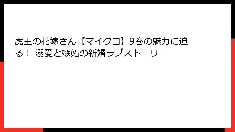 虎王の花嫁さん【マイクロ】9巻の魅力に迫る！ 溺愛と嫉妬の新婚ラブストーリー