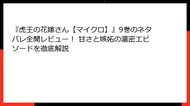 『虎王の花嫁さん【マイクロ】』9巻のネタバレ全開レビュー！ 甘さと嫉妬の濃密エピソードを徹底解説