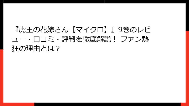 『虎王の花嫁さん【マイクロ】』9巻のレビュー・口コミ・評判を徹底解説！ ファン熱狂の理由とは？