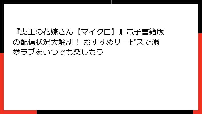 『虎王の花嫁さん【マイクロ】』電子書籍版の配信状況大解剖！ おすすめサービスで溺愛ラブをいつでも楽しもう