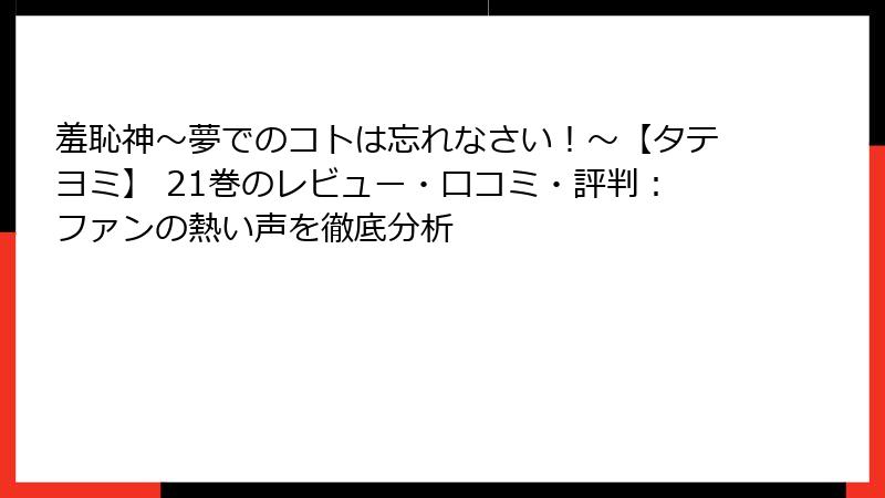 羞恥神～夢でのコトは忘れなさい！～【タテヨミ】 21巻のレビュー・口コミ・評判：ファンの熱い声を徹底分析