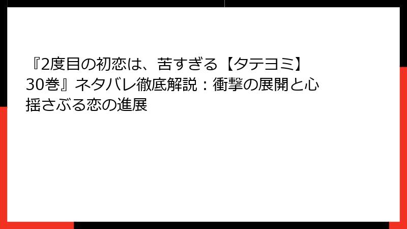 『2度目の初恋は、苦すぎる【タテヨミ】 30巻』ネタバレ徹底解説：衝撃の展開と心揺さぶる恋の進展