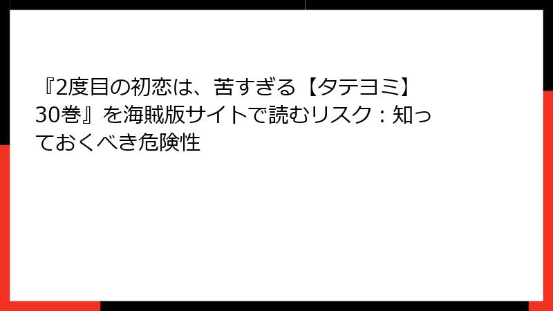 『2度目の初恋は、苦すぎる【タテヨミ】 30巻』を海賊版サイトで読むリスク：知っておくべき危険性