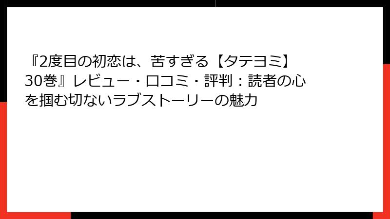 『2度目の初恋は、苦すぎる【タテヨミ】 30巻』レビュー・口コミ・評判：読者の心を掴む切ないラブストーリーの魅力