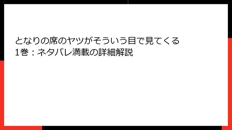 となりの席のヤツがそういう目で見てくる 1巻：ネタバレ満載の詳細解説