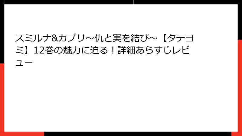 スミルナ&カプリ～仇と実を結び～【タテヨミ】12巻の魅力に迫る！詳細あらすじレビュー