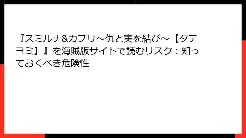 『スミルナ&カプリ～仇と実を結び～【タテヨミ】』を海賊版サイトで読むリスク：知っておくべき危険性