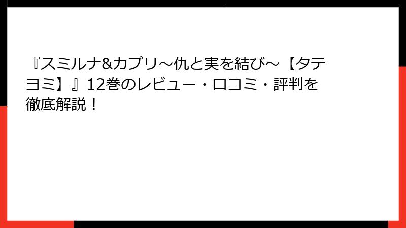 『スミルナ&カプリ～仇と実を結び～【タテヨミ】』12巻のレビュー・口コミ・評判を徹底解説！