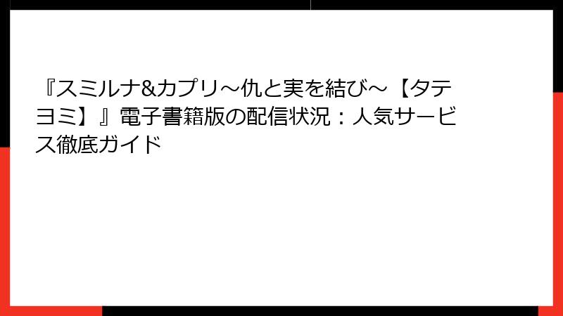 『スミルナ&カプリ～仇と実を結び～【タテヨミ】』電子書籍版の配信状況：人気サービス徹底ガイド
