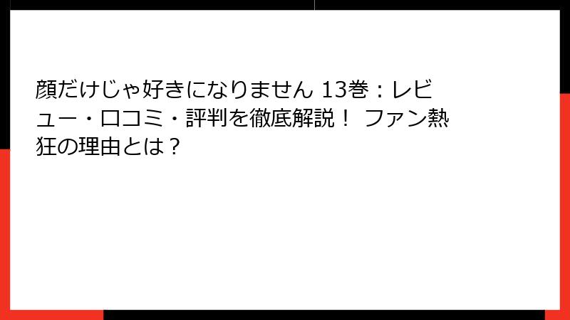 顔だけじゃ好きになりません 13巻：レビュー・口コミ・評判を徹底解説！ ファン熱狂の理由とは？