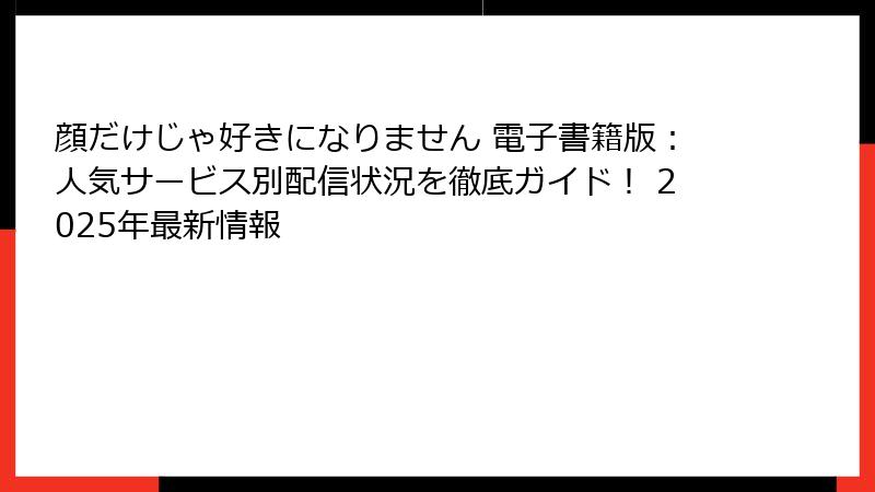 顔だけじゃ好きになりません 電子書籍版：人気サービス別配信状況を徹底ガイド！ 2025年最新情報