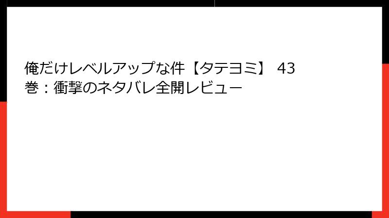 俺だけレベルアップな件【タテヨミ】 43巻：衝撃のネタバレ全開レビュー