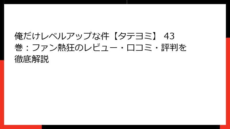 俺だけレベルアップな件【タテヨミ】 43巻：ファン熱狂のレビュー・口コミ・評判を徹底解説