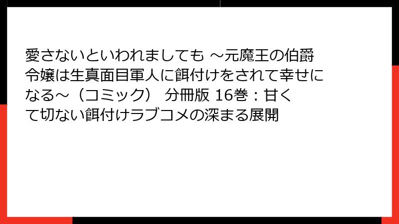 愛さないといわれましても ～元魔王の伯爵令嬢は生真面目軍人に餌付けをされて幸せになる～（コミック） 分冊版 16巻：甘くて切ない餌付けラブコメの深まる展開