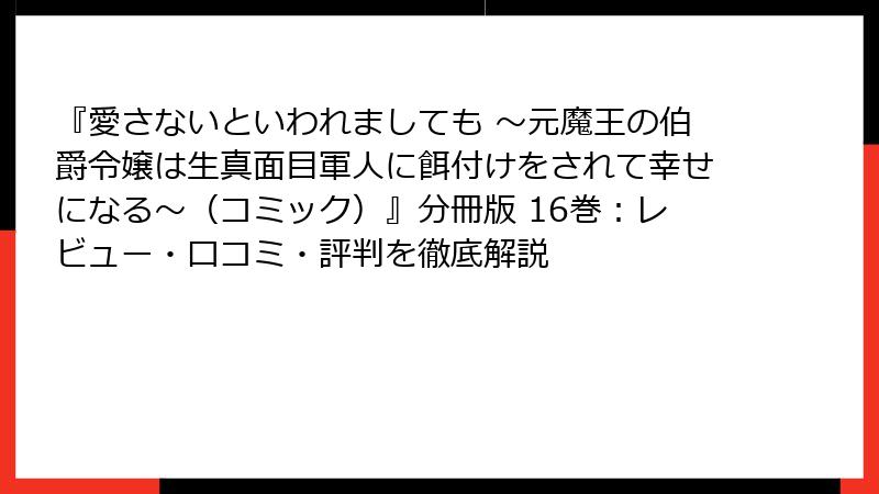 『愛さないといわれましても ～元魔王の伯爵令嬢は生真面目軍人に餌付けをされて幸せになる～（コミック）』分冊版 16巻：レビュー・口コミ・評判を徹底解説