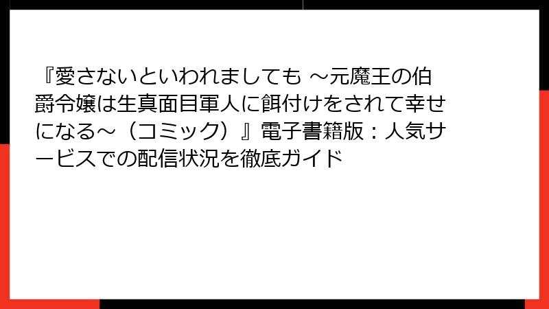 『愛さないといわれましても ～元魔王の伯爵令嬢は生真面目軍人に餌付けをされて幸せになる～（コミック）』電子書籍版：人気サービスでの配信状況を徹底ガイド