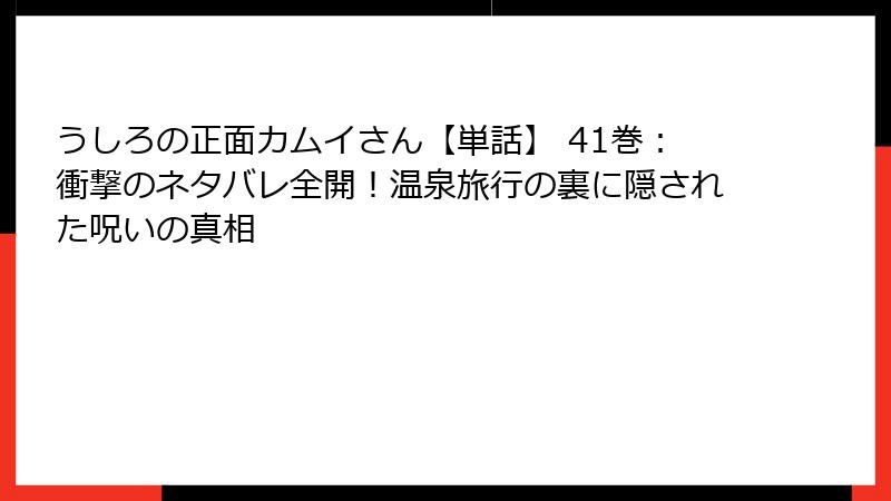 うしろの正面カムイさん【単話】 41巻：衝撃のネタバレ全開！温泉旅行の裏に隠された呪いの真相