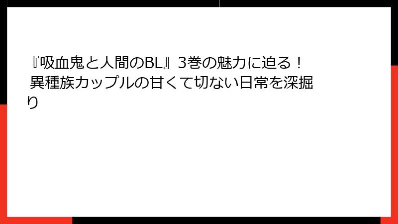 『吸血鬼と人間のBL』3巻の魅力に迫る！ 異種族カップルの甘くて切ない日常を深掘り