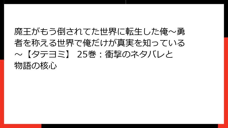 魔王がもう倒されてた世界に転生した俺～勇者を称える世界で俺だけが真実を知っている～【タテヨミ】 25巻：衝撃のネタバレと物語の核心