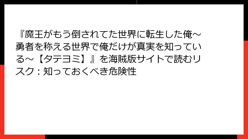 『魔王がもう倒されてた世界に転生した俺～勇者を称える世界で俺だけが真実を知っている～【タテヨミ】』を海賊版サイトで読むリスク：知っておくべき危険性