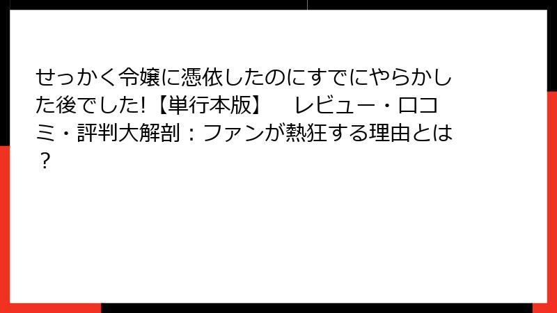 せっかく令嬢に憑依したのにすでにやらかした後でした!【単行本版】　レビュー・口コミ・評判大解剖：ファンが熱狂する理由とは？