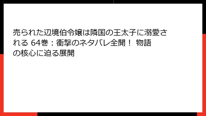 売られた辺境伯令嬢は隣国の王太子に溺愛される 64巻：衝撃のネタバレ全開！ 物語の核心に迫る展開