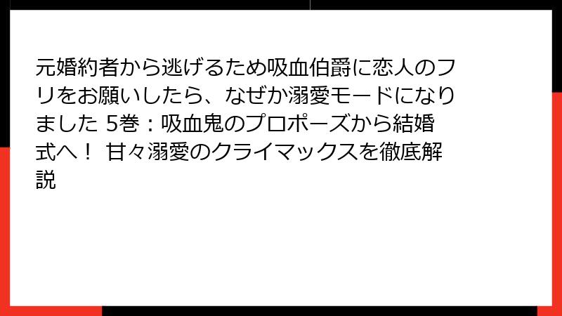 元婚約者から逃げるため吸血伯爵に恋人のフリをお願いしたら、なぜか溺愛モードになりました 5巻：吸血鬼のプロポーズから結婚式へ！ 甘々溺愛のクライマックスを徹底解説