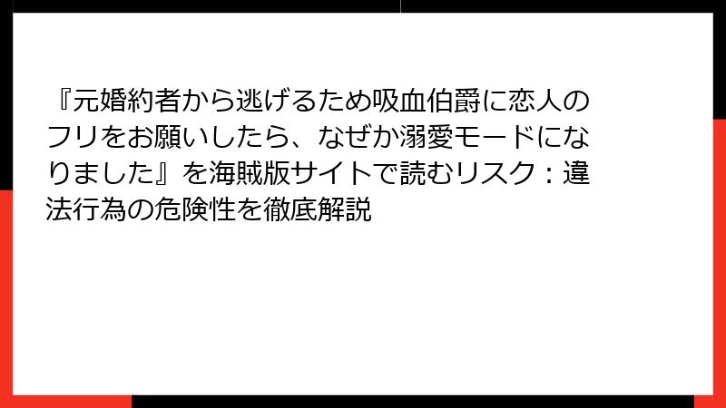 『元婚約者から逃げるため吸血伯爵に恋人のフリをお願いしたら、なぜか溺愛モードになりました』を海賊版サイトで読むリスク：違法行為の危険性を徹底解説