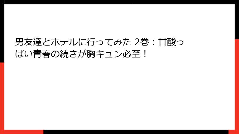 男友達とホテルに行ってみた 2巻：甘酸っぱい青春の続きが胸キュン必至！