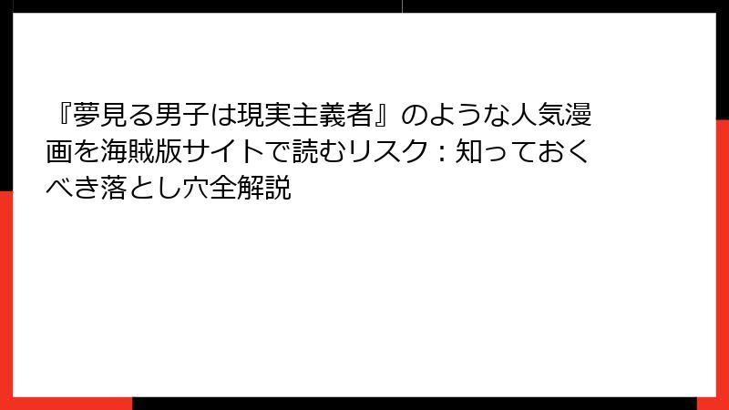 『夢見る男子は現実主義者』のような人気漫画を海賊版サイトで読むリスク：知っておくべき落とし穴全解説