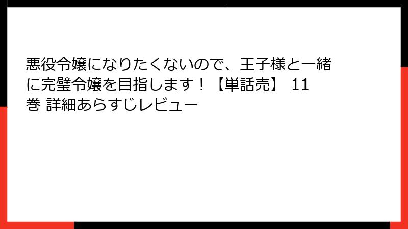 悪役令嬢になりたくないので、王子様と一緒に完璧令嬢を目指します！【単話売】 11巻 詳細あらすじレビュー