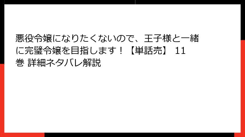 悪役令嬢になりたくないので、王子様と一緒に完璧令嬢を目指します！【単話売】 11巻 詳細ネタバレ解説