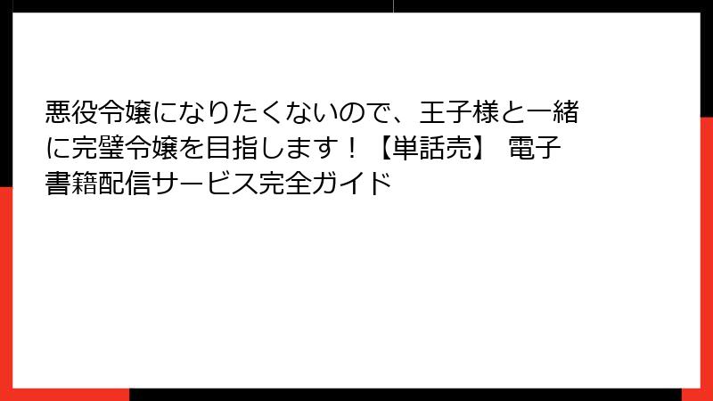 悪役令嬢になりたくないので、王子様と一緒に完璧令嬢を目指します！【単話売】 電子書籍配信サービス完全ガイド