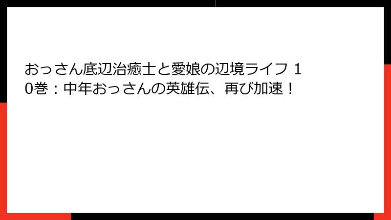 おっさん底辺治癒士と愛娘の辺境ライフ 10巻：中年おっさんの英雄伝、再び加速！