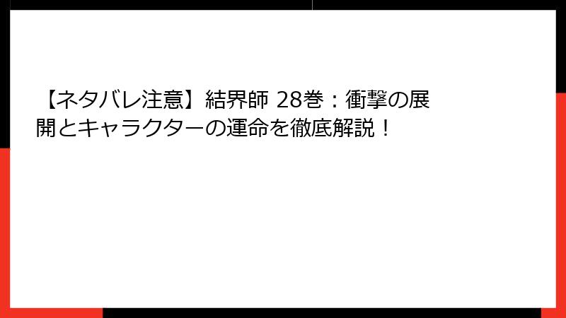 【ネタバレ注意】結界師 28巻：衝撃の展開とキャラクターの運命を徹底解説！