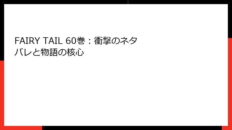 FAIRY TAIL 60巻：衝撃のネタバレと物語の核心