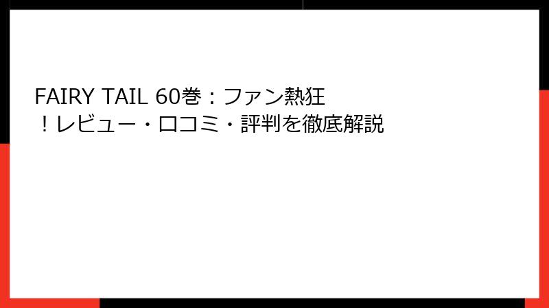 FAIRY TAIL 60巻：ファン熱狂！レビュー・口コミ・評判を徹底解説