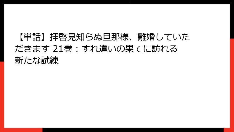 【単話】拝啓見知らぬ旦那様、離婚していただきます 21巻：すれ違いの果てに訪れる新たな試練