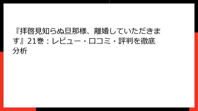 『拝啓見知らぬ旦那様、離婚していただきます』21巻：レビュー・口コミ・評判を徹底分析