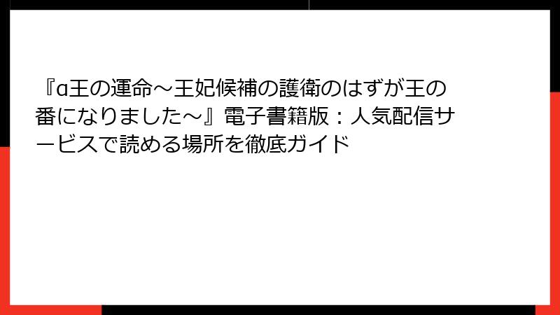 『α王の運命～王妃候補の護衛のはずが王の番になりました～』電子書籍版：人気配信サービスで読める場所を徹底ガイド