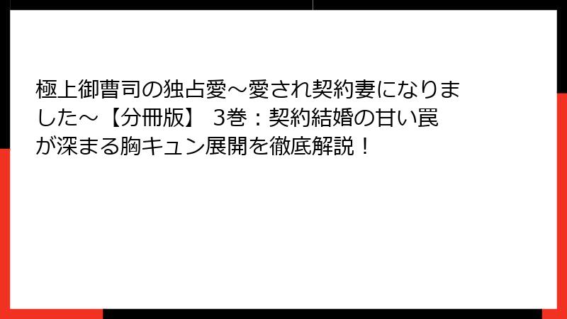 極上御曹司の独占愛～愛され契約妻になりました～【分冊版】 3巻：契約結婚の甘い罠が深まる胸キュン展開を徹底解説！