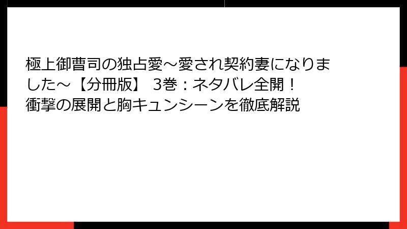 極上御曹司の独占愛～愛され契約妻になりました～【分冊版】 3巻：ネタバレ全開！ 衝撃の展開と胸キュンシーンを徹底解説