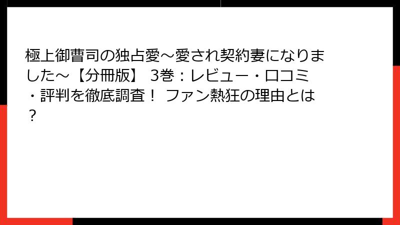 極上御曹司の独占愛～愛され契約妻になりました～【分冊版】 3巻：レビュー・口コミ・評判を徹底調査！ ファン熱狂の理由とは？