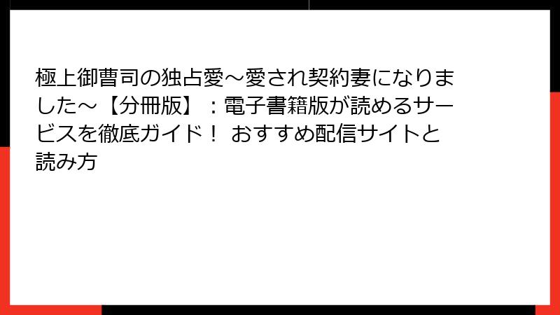 極上御曹司の独占愛～愛され契約妻になりました～【分冊版】：電子書籍版が読めるサービスを徹底ガイド！ おすすめ配信サイトと読み方