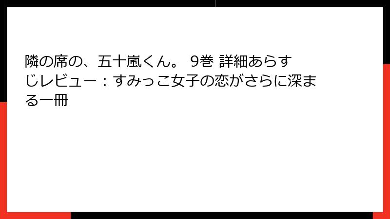 隣の席の、五十嵐くん。 9巻 詳細あらすじレビュー：すみっこ女子の恋がさらに深まる一冊
