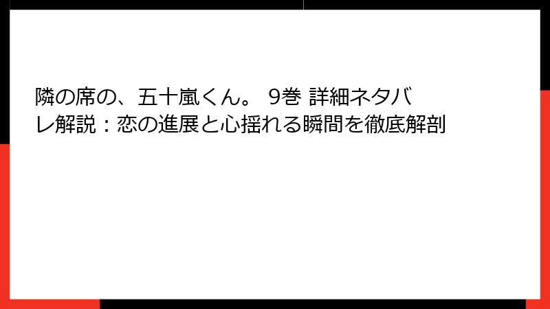 隣の席の、五十嵐くん。 9巻 詳細ネタバレ解説：恋の進展と心揺れる瞬間を徹底解剖